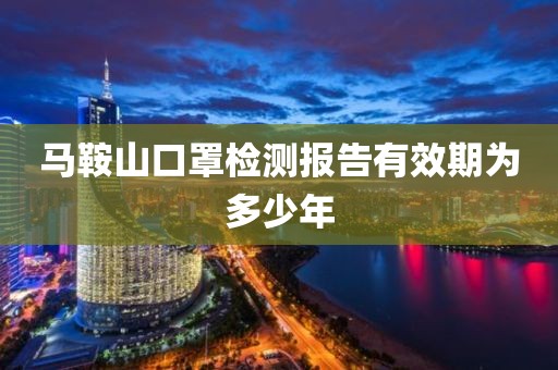 马鞍山口罩检测报告有效期为多少年